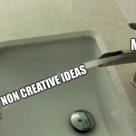 Faucet Missing | ME; MY NON CREATIVE IDEAS | image tagged in faucet missing | made w/ Imgflip meme maker
