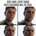 And to think it only felt like yesterday when my 8th birthday rolled in... | WHEN YOU REALIZE WHEN 2022 ENDS, EVERY 2000S KID’S CHILDHOOD WILL BE OVER: | image tagged in turning old,2000s,old,meme | made w/ Imgflip meme maker
