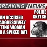 Breaking News | POLICE SKETCH: MAN ACCUSED OF AGGRESSIVELY HITTING WOMAN WITH A SPIKED BAT | image tagged in breaking news,neanderthal,bruh,police sketch | made w/ Imgflip meme maker