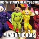 Teletubies | TEACHERS “MISTAKES MAKE YOU STRONGER”; ME AND THE BOIS | image tagged in teletubies | made w/ Imgflip meme maker