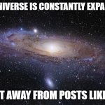 God Religion Universe | THE UNIVERSE IS CONSTANTLY EXPANDING TO GET AWAY FROM POSTS LIKE THIS | image tagged in god religion universe | made w/ Imgflip meme maker