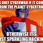 Is it cyberwar yet? | IT'S ONLY CYBERWAR IF IT COMES 
FROM THE PLANET CYBERTRON OTHERWISE IT'S JUST SPARKLING HACKING | image tagged in transformers | made w/ Imgflip meme maker