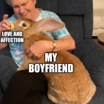 Wholesome Vibes | ME; LOVE AND AFFECTION; MY BOYFRIEND | image tagged in grandma feeding her rabbit | made w/ Imgflip meme maker