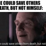 ur mom gaeronic | WHEN HE COULD SAVE OTHERS FROM DEATH, BUT NOT HIMSELF: | image tagged in ironic he could save others from death but not himself,you have been eternally cursed for reading the tags,screw your mom | made w/ Imgflip meme maker