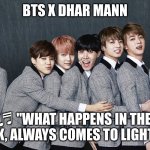 BTS X Dhar Mann | BTS X DHAR MANN; ♬ "WHAT HAPPENS IN THE DARK, ALWAYS COMES TO LIGHT"♬ | image tagged in bts | made w/ Imgflip meme maker
