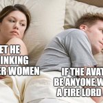 couple in bed | I BET HE IS THINKING OF OTHER WOMEN; IF THE AVATAR CAN BE ANYONE,WAS THERE A FIRE LORD AVATAR? | image tagged in couple in bed,avatar the last airbender,atla,what,why are you reading this,sus | made w/ Imgflip meme maker