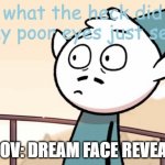 Face reveal live reaction | POV: DREAM FACE REVEAL | image tagged in hilda uuuh face | made w/ Imgflip meme maker