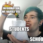 yea...where will we use the info? | INFORMATION WE HARDLY USE; STUDENTS; SCHOOLS | image tagged in dan pouring toxic waste in bag,school,dantdm | made w/ Imgflip meme maker