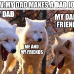 Dads | POV:MY DAD MAKES A DAD JOKE; MY DAD; MY DAD’S FRIENDS; ME AND MY FRIENDS | image tagged in laughing wolf | made w/ Imgflip meme maker