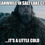 Cold Weather Leo | MEANWHILE IN SALT LAKE CITY; ....IT'S A LITTLE COLD | image tagged in cold weather leo | made w/ Imgflip meme maker