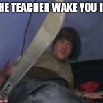 James May holding a machete | WHEN THE TEACHER WAKE YOU IN CLASS | image tagged in james may holding a machete | made w/ Imgflip meme maker