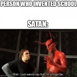 Satan Huge Fan | PERSON WHO INVENTED SCHOOL; SATAN: | image tagged in satan huge fan,school meme,school,meme,help me,help | made w/ Imgflip meme maker