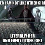 I am not like other girls | HER I AM NOT LIKE OTHER GIRLS; LITERALLY HER AND EVERY OTHER GIRL | image tagged in magnificent aren't they | made w/ Imgflip meme maker