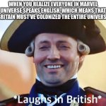 laughs in british | WHEN YOU REALIZE EVERYONE IN MARVEL UNIVERSE SPEAKS ENGLISH, WHICH MEANS THAT BRITAIN MUST'VE COLONIZED THE ENTIRE UNIVERSE | image tagged in laughs in british | made w/ Imgflip meme maker
