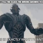 YES | WHEN I TELL THE CLASS THE WRONG ANSWER TO A TEST | image tagged in this is exactly what i wanted | made w/ Imgflip meme maker