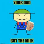 MiLk | YOUR DAD; GOT THE MILK | image tagged in you got the milk | made w/ Imgflip meme maker