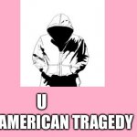 Happy belated Valentine’s Day | U AMERICAN TRAGEDY | image tagged in valentine's day card meme | made w/ Imgflip meme maker