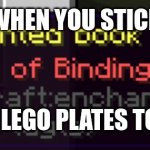 Change my mind. | WHEN YOU STICK; TWO 1X1 LEGO PLATES TOGETHER | image tagged in curse of binding | made w/ Imgflip meme maker