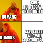 Drake Hotline Bling Backwards | SAVE TURTLES WHO ARE DOING FINE; HUMANS; SAVE SHARKS WHO WILL GO EXTINCT SOON; HUMANS | image tagged in drake hotline bling backwards | made w/ Imgflip meme maker