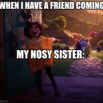 Nosy siblings | WHEN I HAVE A FRIEND COMING; MY NOSY SISTER: | image tagged in camilo pointing | made w/ Imgflip meme maker