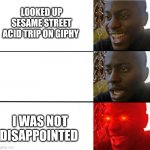 Not disappointed black guy | LOOKED UP SESAME STREET ACID TRIP ON GIPHY; I WAS NOT DISAPPOINTED | image tagged in not disappointed black guy | made w/ Imgflip meme maker