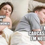 I bet he's thinking of other woman  | HE'S PROBUBLY THINKING ABOUT OTHER WOMEN; I'M CAUCASIAN BUT I'M NOT ASIAN | image tagged in i bet he's thinking of other woman,funny,memes | made w/ Imgflip meme maker