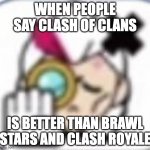 clash royale, brawl stars > clash of clans | WHEN PEOPLE SAY CLASH OF CLANS; IS BETTER THAN BRAWL STARS AND CLASH ROYALE | image tagged in belle no pin | made w/ Imgflip meme maker