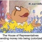 Arthur money | #LearnMMT; The House of Representatives spending money into being (colorized) | image tagged in arthur money,mmt,modern monetery theory,house of represenitives | made w/ Imgflip meme maker