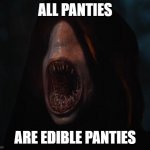 All panties are edible panties | ALL PANTIES; ARE EDIBLE PANTIES | image tagged in myrddraal | made w/ Imgflip meme maker