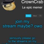 what if you joined my stream? haha jk. but…? | join my stream maybe? owo; seriously please go to the streams on my profile and go to music_memes | image tagged in crowncrab announcement template,streams | made w/ Imgflip meme maker