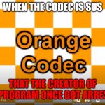 When The Codec Is Sus (Orange Codec Meme), my third Imgflip Orange Codec Meme | WHEN THE CODEC IS SUS; THAT THE CREATOR OF THE PROGRAM ONCE GOT ARRESTED | image tagged in orange codec meme | made w/ Imgflip meme maker