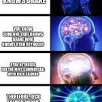 WHOMST'D'VE | YOU KNOW SOMEONE THAT KNOWS DRAKE; YOU KNOW SOMEONE THAT KNOWS DRAKE WHO KNOWS RYAN REYNOLDS; RYAN REYNOLDS DID THE MINT COMMERCIAL WITH RICK SALMON; THEREFORE, RICK SALMON KNOWS SOMEONE THAT KNOWS SOMEONE IN YOUR LIFE | image tagged in whomst'd've | made w/ Imgflip meme maker