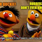 Then the crew lost it | RUBBER? I DON'T EVEN KNOW HER! RUBBER DUCKIE! SESAME STREET OUTTAKES 1970 COLORIZED | image tagged in bert and ernie,memes,sesame street,rubber duckie,outtakes | made w/ Imgflip meme maker