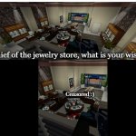 Oh, thief of the jewelry store, what is your wisdom?