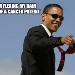 am i kool now :D | ME AFTER FLEXING MY HAIR IN FRONT OF A CANCER PATEINT | image tagged in memes,cool obama,cancer,flex,hair | made w/ Imgflip meme maker