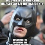 sorry for bad grammar xd | ME: OPEN THE SANDWICH IN HALF SO I CAN SEE THE INGREDIENTS EVERY DOCTOR OPERATING THE GUY NAMED SANDWICH | image tagged in shocked batman,memes,akward,doctor | made w/ Imgflip meme maker