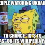 SpongeBob hall monitor | PEOPLE WATCHING UKRAINE; TO CHANGE "IS"S TO "WAS" ON ITS WIKIPEDIA PAGE | image tagged in spongebob hall monitor | made w/ Imgflip meme maker