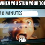 Paaaaaain | WHEN YOU STUB YOUR TOE; PAIN | image tagged in 10 minutes no lean | made w/ Imgflip meme maker