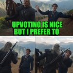 Upvotes Vs Downvotes | UPVOTING IS NICE; BUT I PREFER TO; DOWNVOT... | image tagged in witcher,memes,upvotes,downvotes,just for fun,geralt and jaskier | made w/ Imgflip meme maker