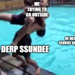 DERP DERP DERP SSUNDEE SSUNDEEE | ME TRYING TO GO OUTSIDE; HE HAS A PUBLIC SERVICE ANNOUNCEMENT; DERP SSUNDEE | image tagged in no good can come of this | made w/ Imgflip meme maker