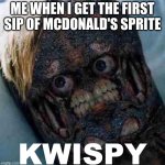 KWISPY | ME WHEN I GET THE FIRST SIP OF MCDONALD'S SPRITE | image tagged in kwispy,dank memes,memes,mcdonalds | made w/ Imgflip meme maker