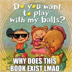 Balls | WHY DOES THIS BOOK EXIST LMAO | image tagged in balls,kids | made w/ Imgflip meme maker
