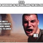 Look here they come! | P.O.V:
YOUR WORKING IN THE HALL AND THE BELL RINGS; THE HALF A BILLION STUDENTS RUNNING DOWN THE HALL TO LUNCH; ME | image tagged in look here they come | made w/ Imgflip meme maker