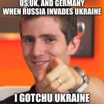 Linus I gotchu fam | US,UK, AND GERMANY WHEN RUSSIA INVADES UKRAINE; I GOTCHU UKRAINE | image tagged in linus i gotchu fam | made w/ Imgflip meme maker