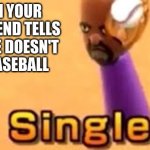 hats a Fact | WHEN YOUR GIRLFRIEND TELLS YOU SHE DOESN'T LIKE BASEBALL | image tagged in single | made w/ Imgflip meme maker