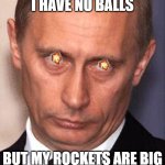 Putin Mindset | I HAVE NO BALLS; BUT MY ROCKETS ARE BIG | image tagged in serious putin | made w/ Imgflip meme maker