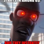 Honey where is my super suit | WHEN THE GAME JUST STARTS IN AMONG US. AND THEY INSTANTLY CALL THE MEETING. | image tagged in honey where is my super suit | made w/ Imgflip meme maker