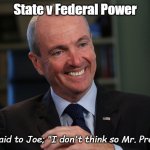 State v Federal Power | State v Federal Power; And I said to Joe; "I don't think so Mr. President" | image tagged in phil murphy meme generator | made w/ Imgflip meme maker