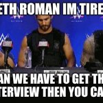 ..killed Dean Ambrose | SETH ROMAN IM TIRED; DEAN WE HAVE TO GET THRU THIS INTERVIEW THEN YOU CAN SLEEP | image tagged in killed dean ambrose | made w/ Imgflip meme maker