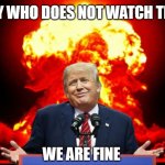 Iran nuclear WW3 | THE GUY WHO DOES NOT WATCH THE NEWS; WE ARE FINE | image tagged in iran nuclear ww3 | made w/ Imgflip meme maker